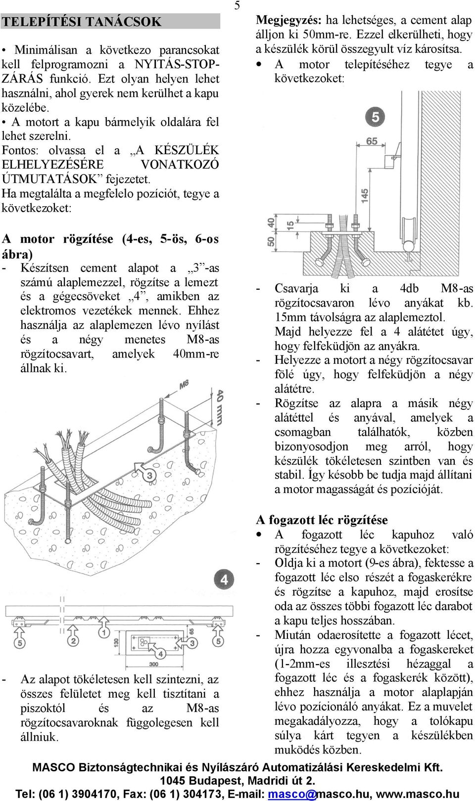 Ha megtalálta a megfelelo pozíciót, tegye a következoket: A motor rögzítése (4-es, 5-ös, 6-os ábra) - Készítsen cement alapot a 3 -as számú alaplemezzel, rögzítse a lemezt és a gégecsöveket 4,