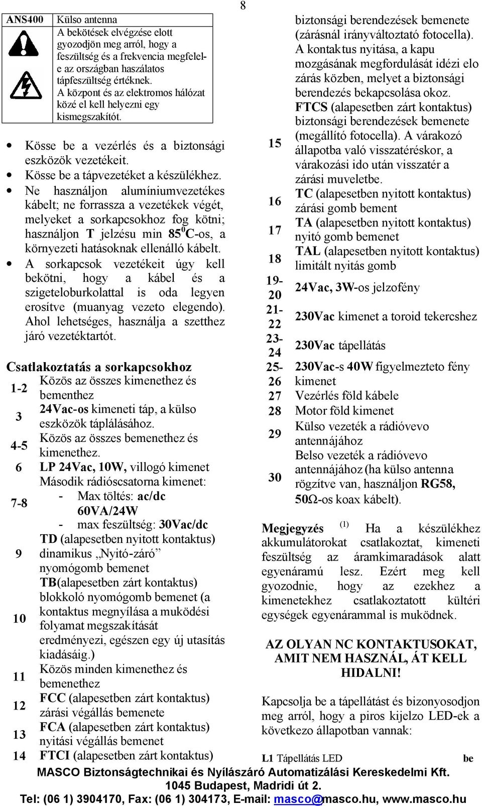 Ne használjon alumíniumvezetékes kábelt; ne forrassza a vezetékek végét, melyeket a sorkapcsokhoz fog kötni; használjon T jelzésu min 85 0 C-os, a környezeti hatásoknak ellenálló kábelt.