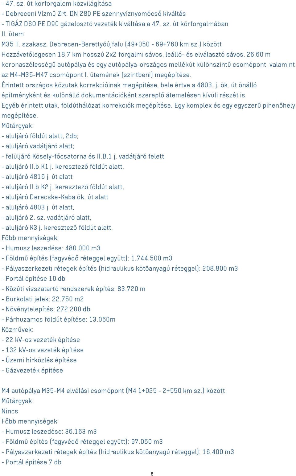 ) között Hozzávetőlegesen 18,7 km hosszú 2x2 forgalmi sávos, leálló- és elválasztó sávos, 26,60 m koronaszélességű autópálya és egy autópálya-országos mellékút különszintű csomópont, valamint az