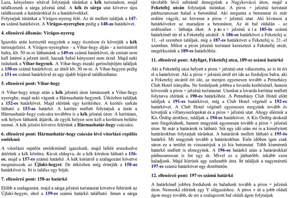 ellenőrző : Virágos-nyereg Igazolás után keresztül megyünk a nagy tisztáson és követjük a kék turistajelzést. A Virágos-nyeregben - a Vihar-hegy alján - a turistaúttól balra, kb.