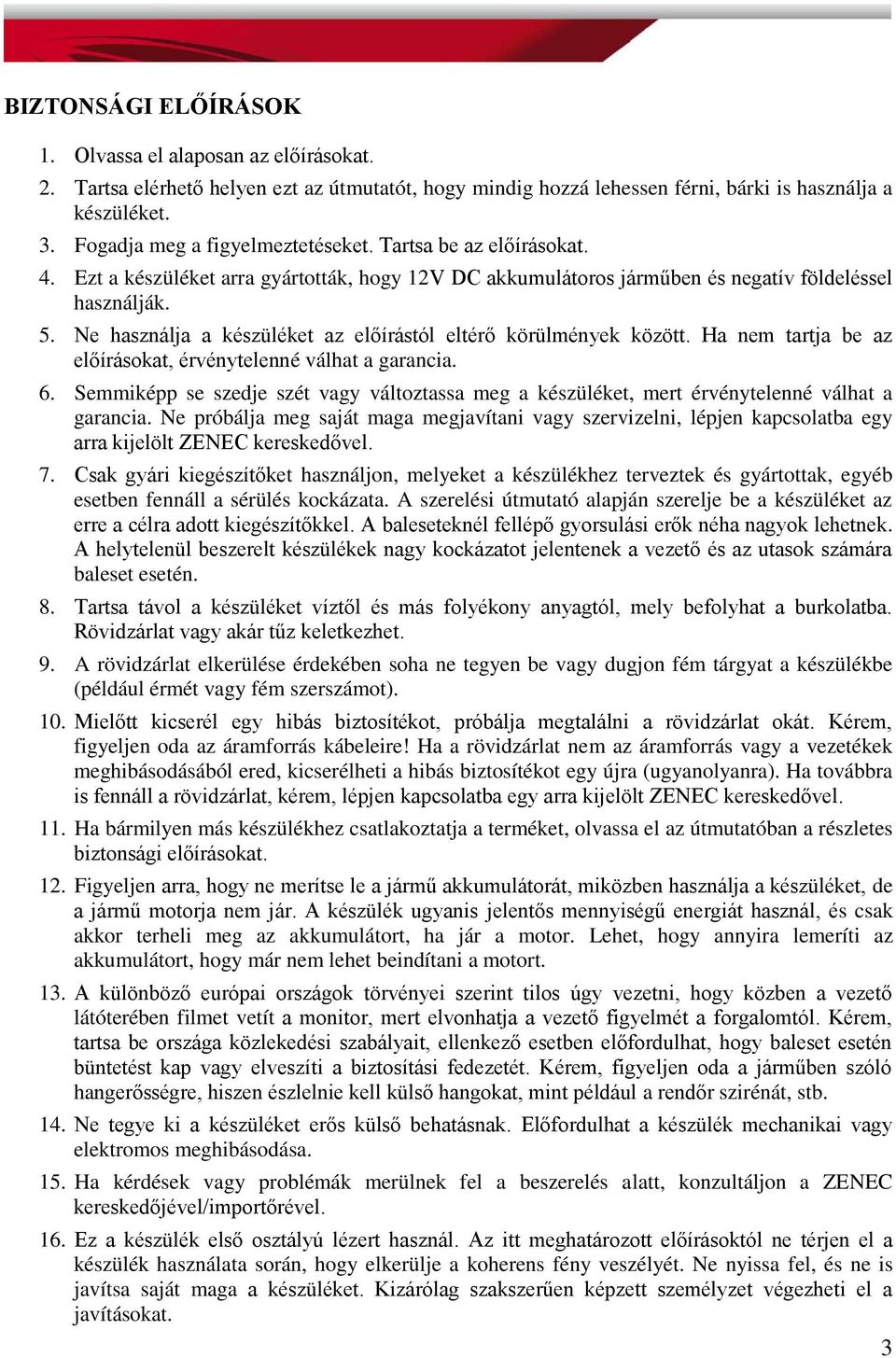 Ne használja a készüléket az előírástól eltérő körülmények között. Ha nem tartja be az előírásokat, érvénytelenné válhat a garancia. 6.