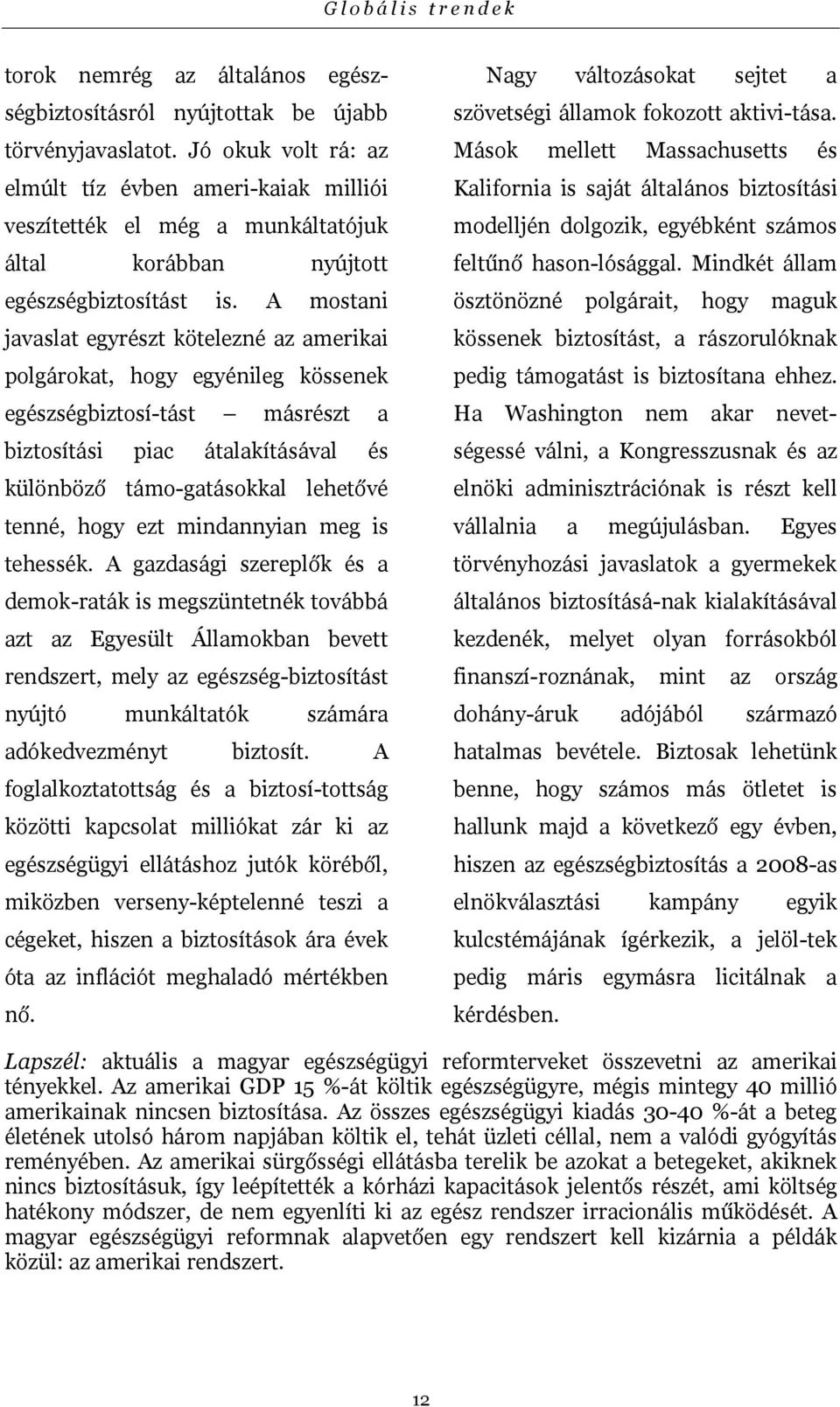 A mostani javaslat egyrészt kötelezné az amerikai polgárokat, hogy egyénileg kössenek egészségbiztosí-tást másrészt a biztosítási piac átalakításával és különböző támo-gatásokkal lehetővé tenné, hogy