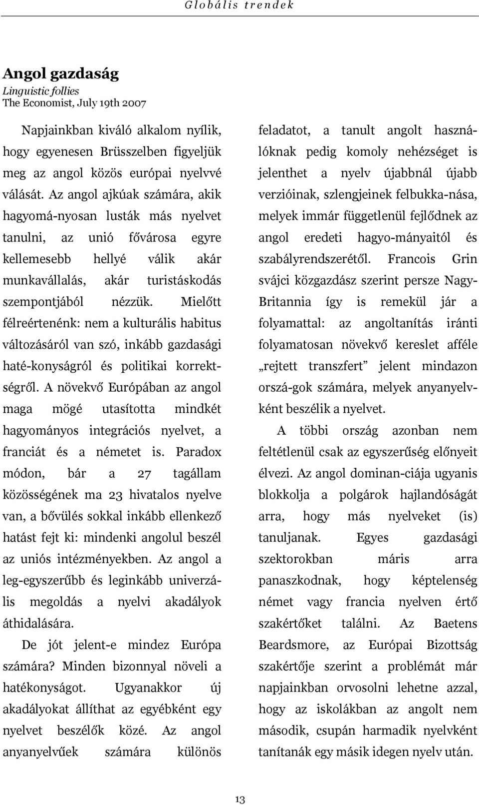 Mielőtt félreértenénk: nem a kulturális habitus változásáról van szó, inkább gazdasági haté-konyságról és politikai korrektségről.