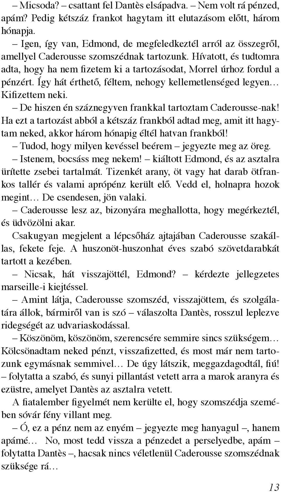 Hívatott, és tudtomra adta, hogy ha nem fizetem ki a tartozásodat, Morrel úrhoz fordul a pénzért. Így hát érthető, féltem, nehogy kellemetlenséged legyen Kifizettem neki.