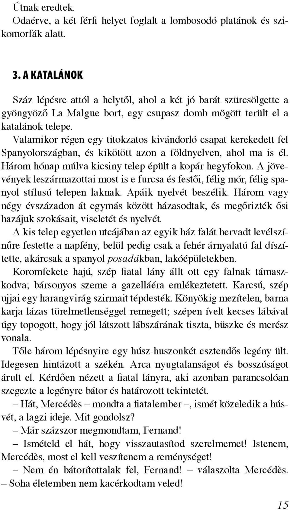 Valamikor régen egy titokzatos kivándorló csapat kerekedett fel Spanyolországban, és kikötött azon a földnyelven, ahol ma is él. Három hónap múlva kicsiny telep épült a kopár hegyfokon.