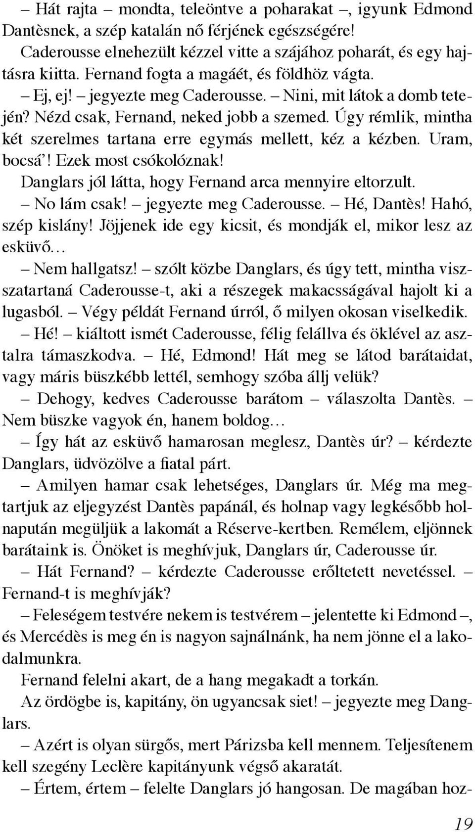 Úgy rémlik, mintha két szerelmes tartana erre egymás mellett, kéz a kézben. Uram, bocsá! Ezek most csókolóznak! Danglars jól látta, hogy Fernand arca mennyire eltorzult. No lám csak!