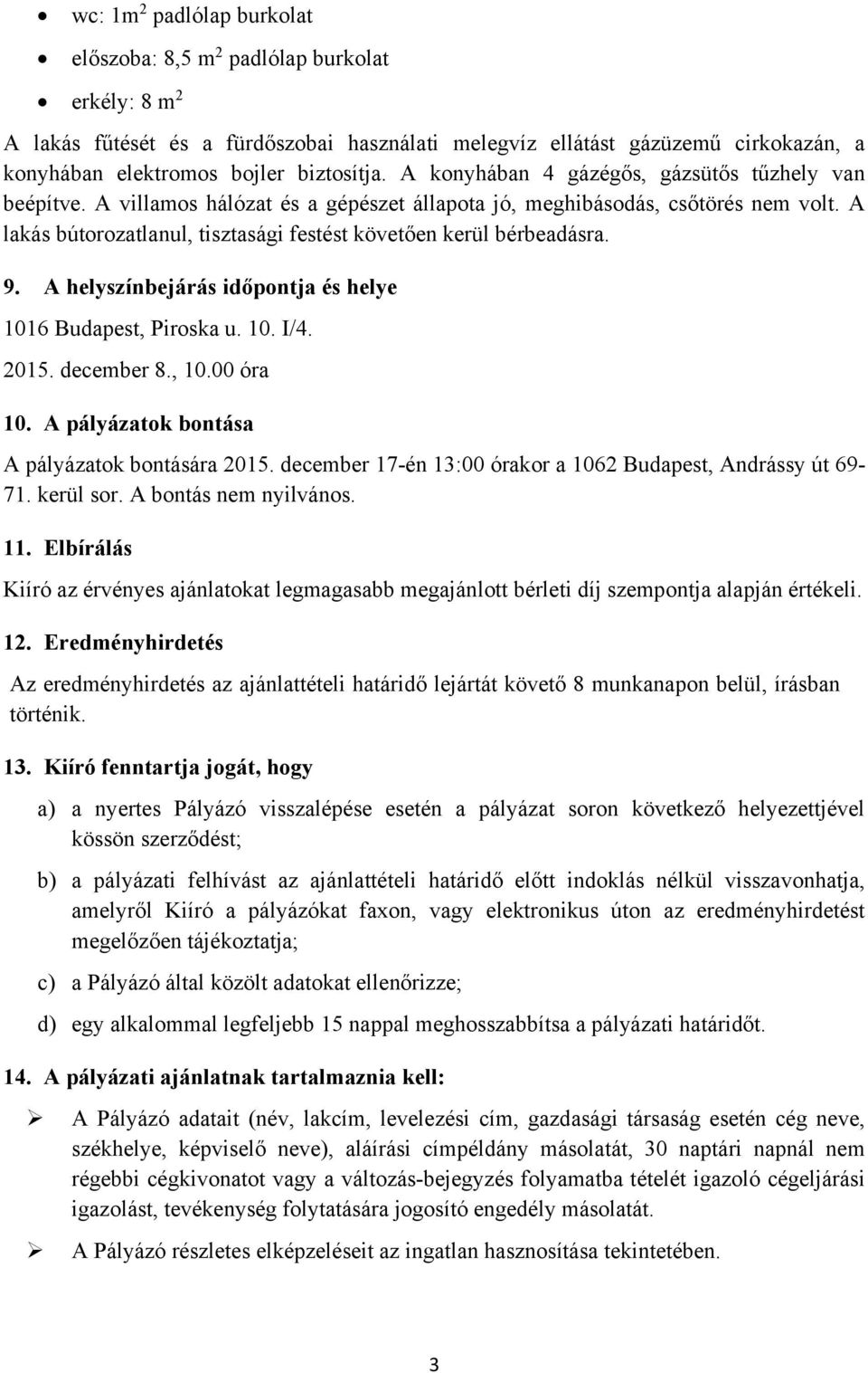 A lakás bútorozatlanul, tisztasági festést követően kerül bérbeadásra. 9. A helyszínbejárás időpontja és helye 1016 Budapest, Piroska u. 10. I/4. 2015. december 8., 10.00 óra 10.