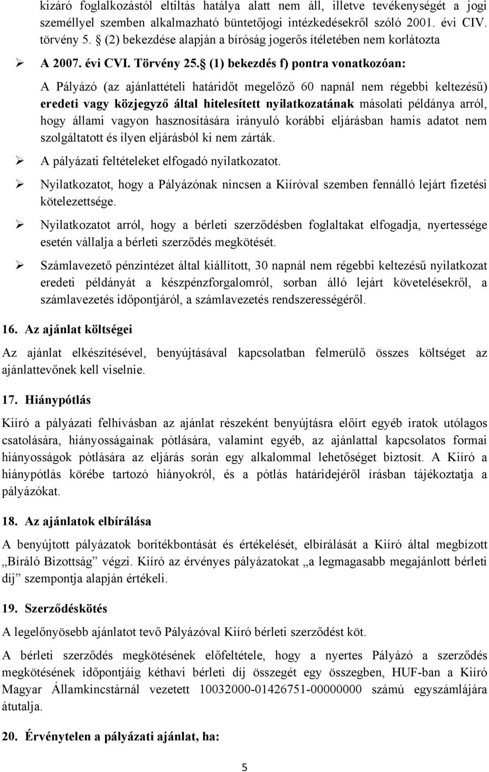 (1) bekezdés f) pontra vonatkozóan: hogy állami vagyon hasznosítására irányuló korábbi eljárásban hamis adatot nem szolgáltatott és ilyen eljárásból ki nem zárták.