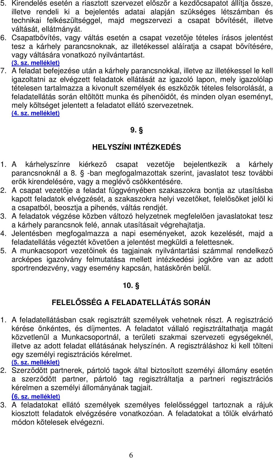 Csapatbvítés, vagy váltás esetén a csapat vezetje tételes írásos jelentést tesz a kárhely parancsnoknak, az illetékessel aláíratja a csapat bvítésére, vagy váltására vonatkozó nyilvántartást. (3. sz.