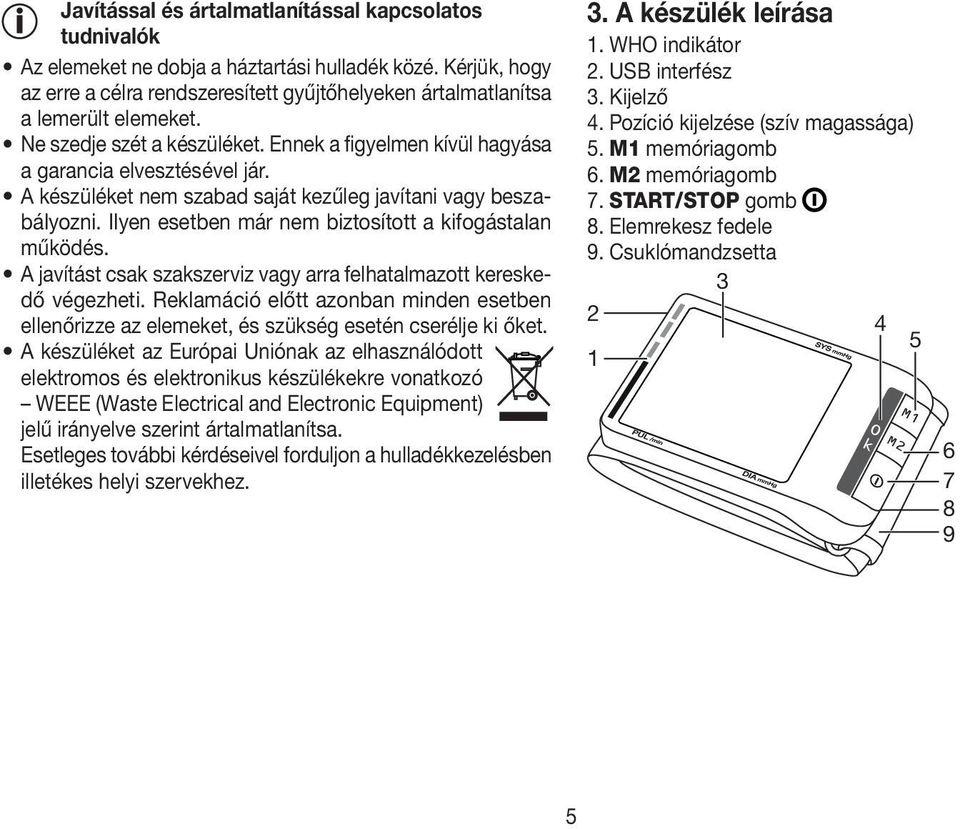 A készüléket nem szabad saját kezűleg javítani vagy beszabályozni. Ilyen esetben már nem biztosított a kifogástalan működés. A javítást csak szakszerviz vagy arra felhatalmazott kereskedő végezheti.