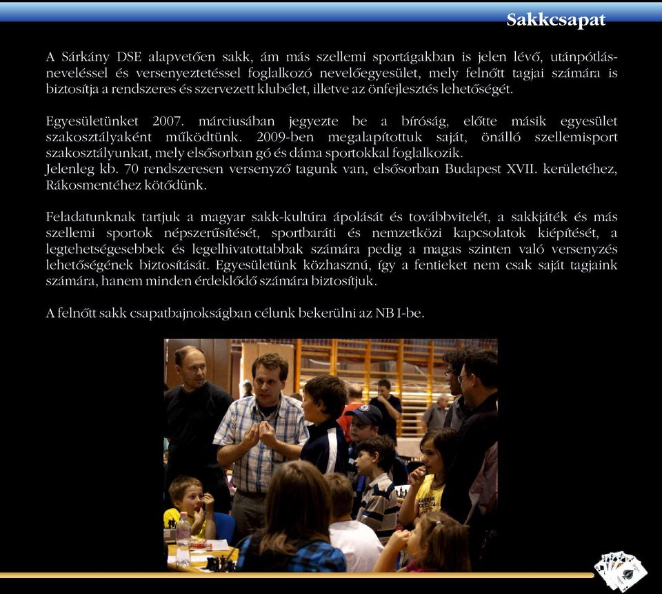 2009-ben megalapítottuk saját, önálló szellemisport szakosztályunkat, mely elsősorban gó és dáma sportokkal foglalkozik. Jelenleg kb. 70 rendszeresen versenyző tagunk van, elsősorban Budapest XVII.