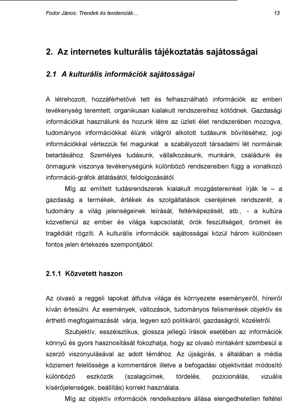 Gazdasági információkat használunk és hozunk létre az üzleti élet rendszerében mozogva, tudományos információkkal élünk világról alkotott tudásunk bővítéséhez, jogi információkkal vértezzük fel