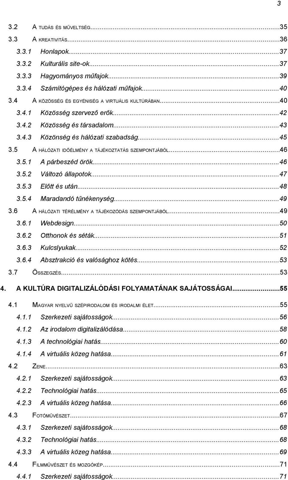 5 A HÁLÓZATI IDŐÉLMÉNY A TÁJÉKOZTATÁS SZEMPONTJÁBÓL...46 3.5.1 A párbeszéd örök...46 3.5.2 Változó állapotok...47 3.5.3 Előtt és után...48 3.5.4 Maradandó tűnékenység...49 3.