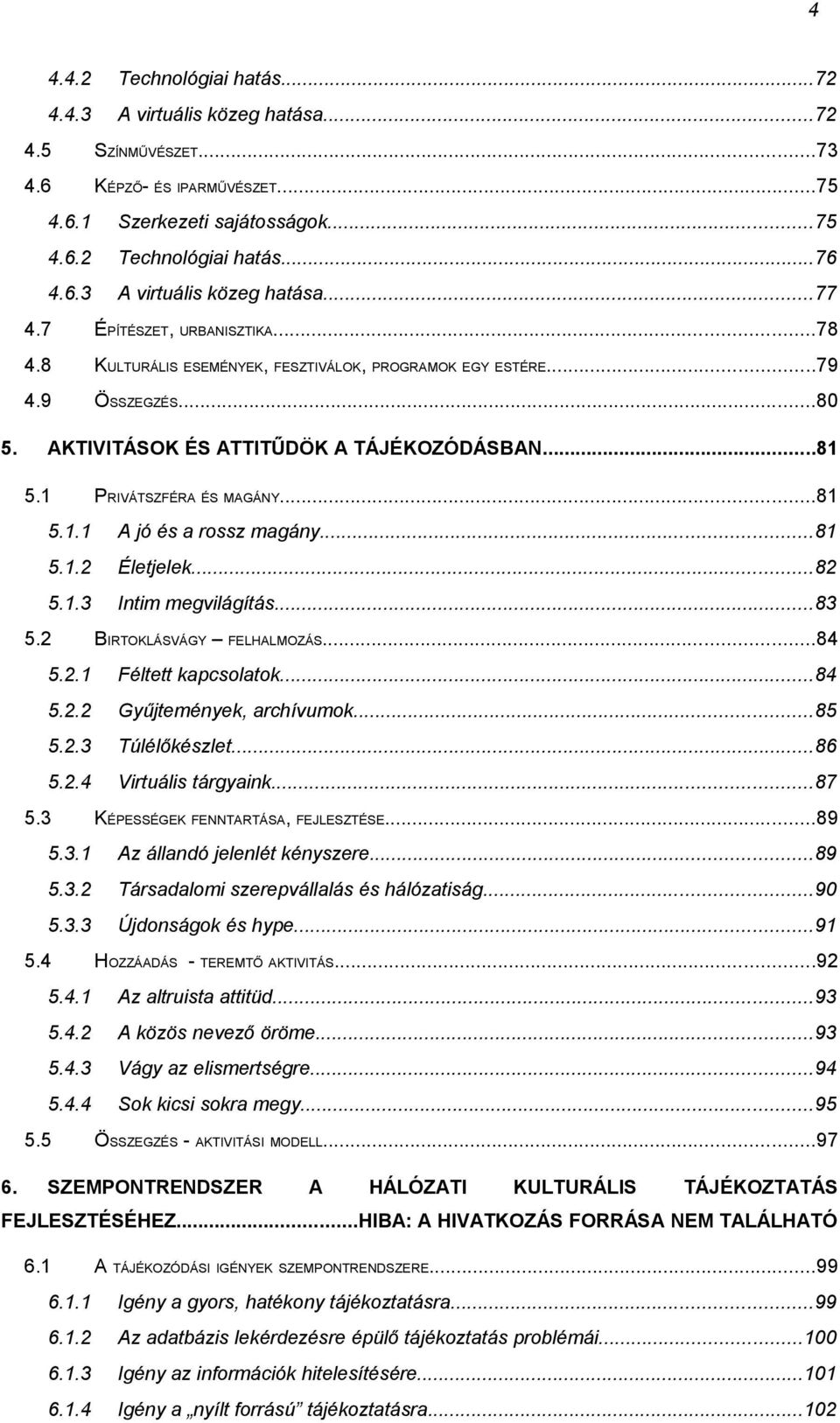 ..81 5.1.2 Életjelek...82 5.1.3 Intim megvilágítás...83 5.2 BIRTOKLÁSVÁGY FELHALMOZÁS...84 5.2.1 Féltett kapcsolatok...84 5.2.2 Gyűjtemények, archívumok...85 5.2.3 Túlélőkészlet...86 5.2.4 Virtuális tárgyaink.