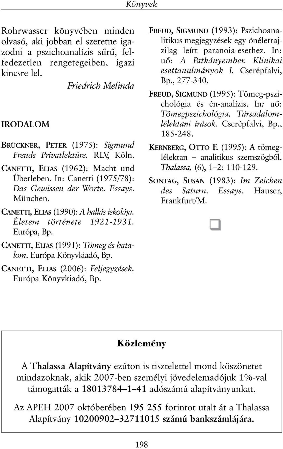 CANETTI, ELIAS (1990): A hallás iskolája. Életem története 1921-1931. Európa, Bp. CANETTI, ELIAS (1991): Tömeg és hatalom. Európa Könyvkiadó, Bp. CANETTI, ELIAS (2006): Feljegyzések.