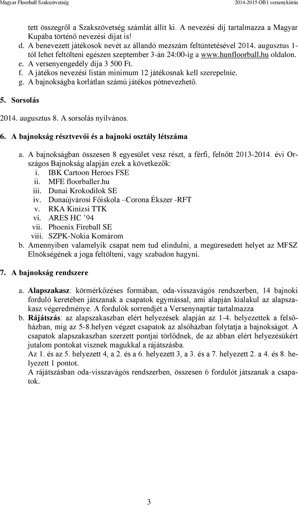 g. A bajnokságba korlátlan számú játékos pótnevezhető. 5. Sorsolás 2014. augusztus 8. A sorsolás nyilvános. 6. A bajnokság résztvevői és a bajnoki osztály létszáma a.