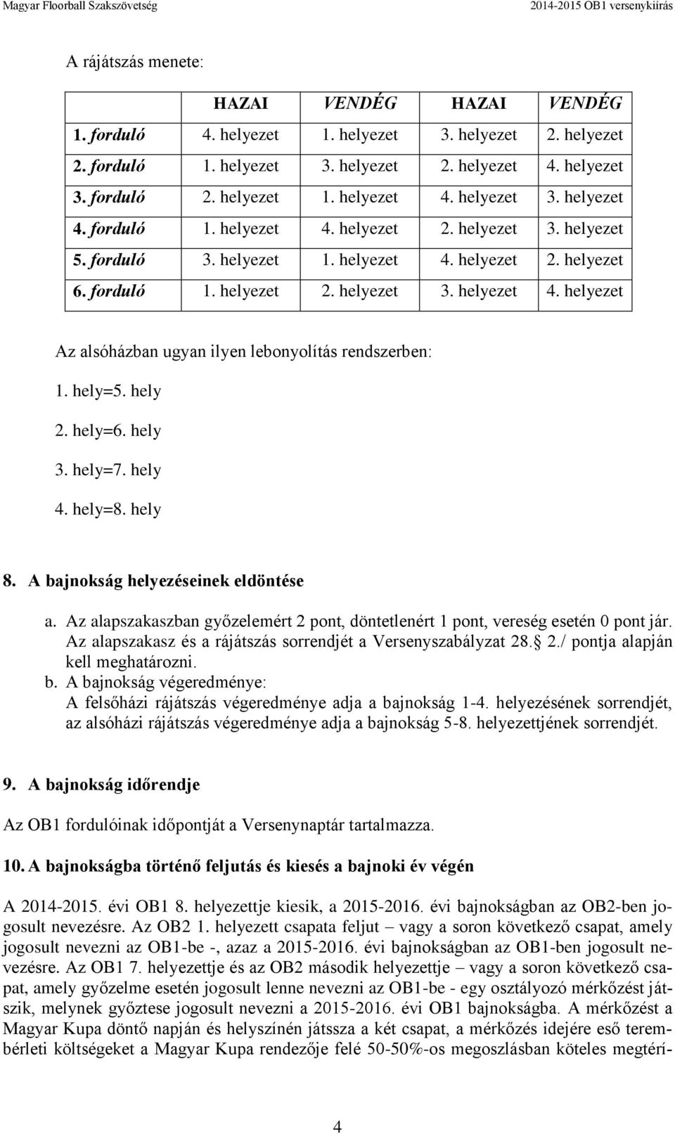 hely 3. hely=7. hely 4. hely=8. hely 8. A bajnokság helyezéseinek eldöntése a. Az alapszakaszban győzelemért 2 pont, döntetlenért 1 pont, vereség esetén 0 pont jár.