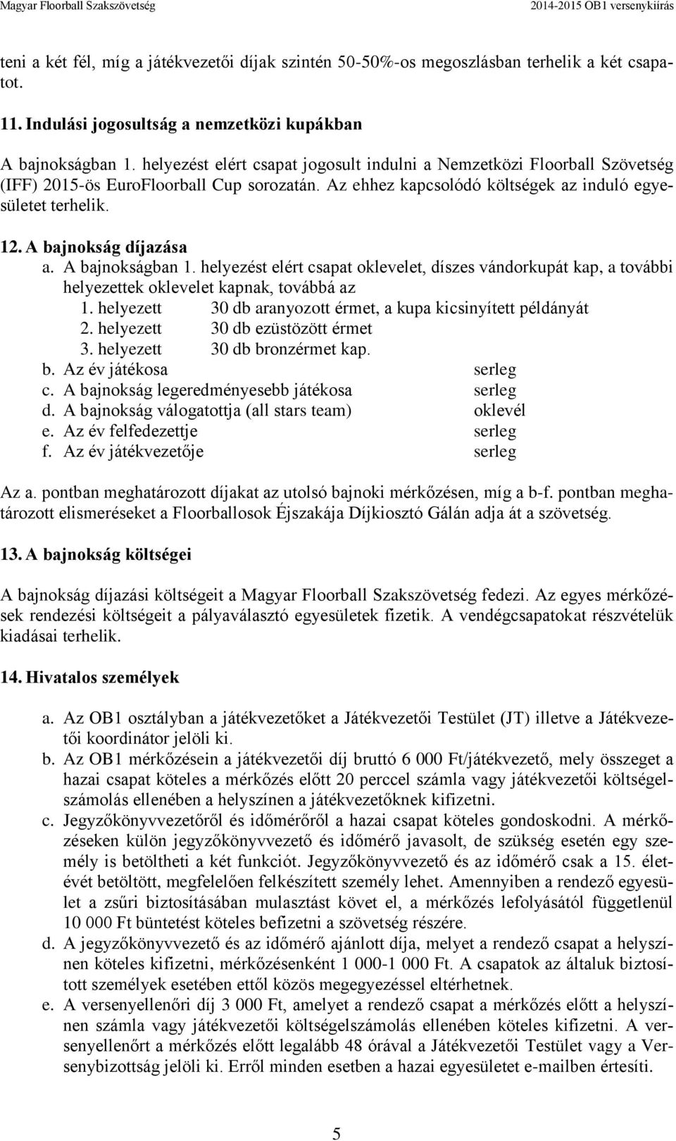 A bajnokság díjazása a. A bajnokságban 1. helyezést elért csapat oklevelet, díszes vándorkupát kap, a további helyezettek oklevelet kapnak, továbbá az 1.