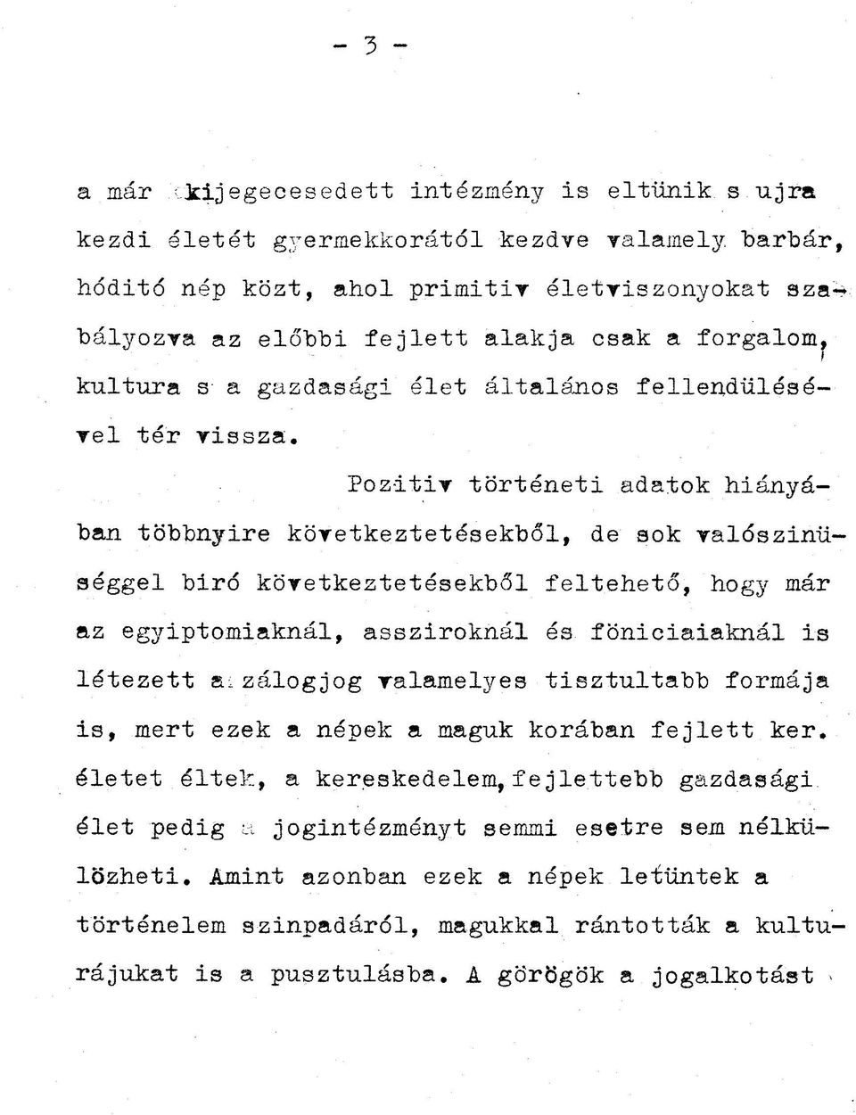 Pozitiv történeti adatok hiányában többnyire következtetésekből, de sok valószínűséggel biró következtetésekből feltehető, hogy már az egyiptomiaknál, assziroknál és föniciaiaknál is létezett