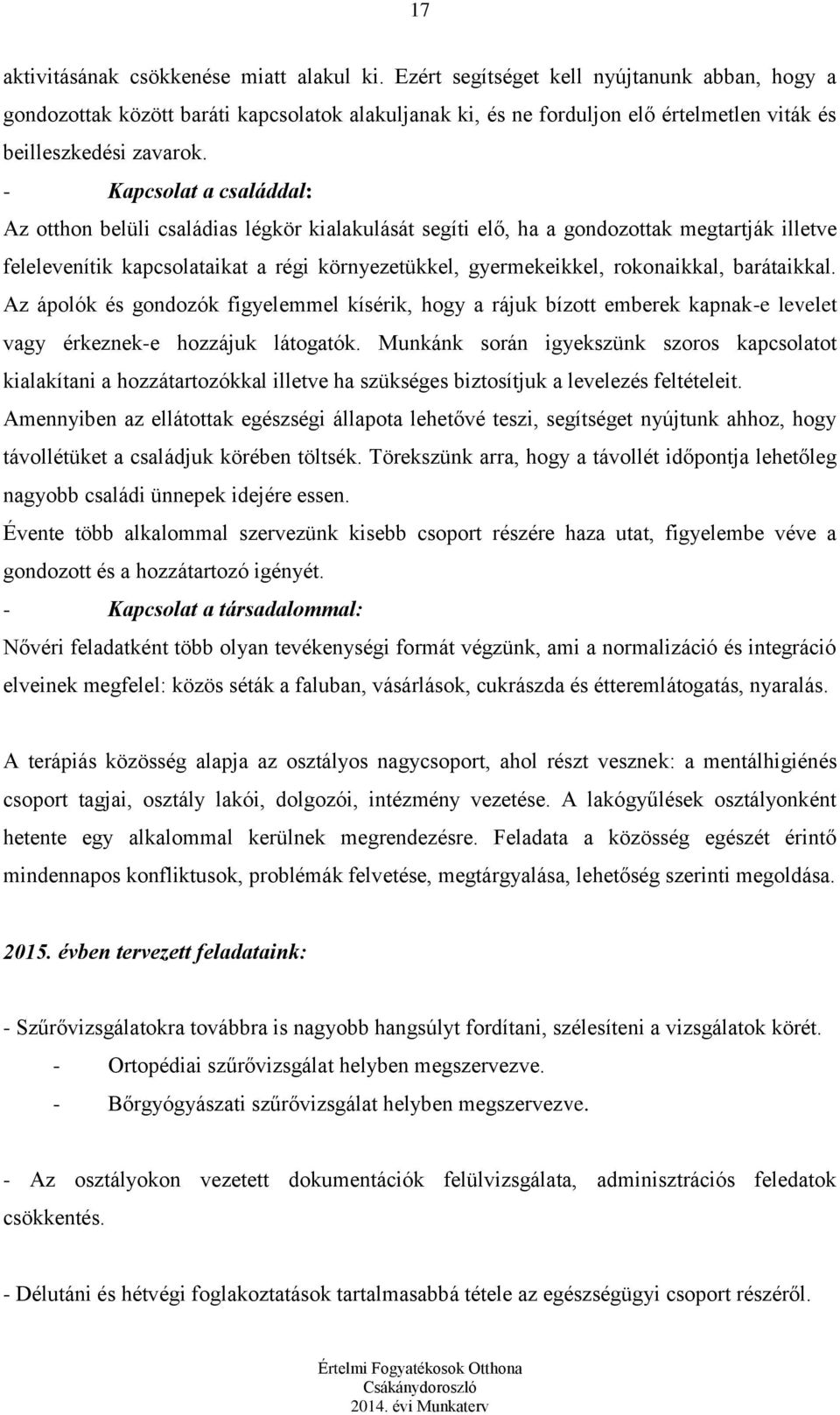 - Kapcsolat a családdal: Az otthon belüli családias légkör kialakulását segíti elő, ha a gondozottak megtartják illetve felelevenítik kapcsolataikat a régi környezetükkel, gyermekeikkel, rokonaikkal,