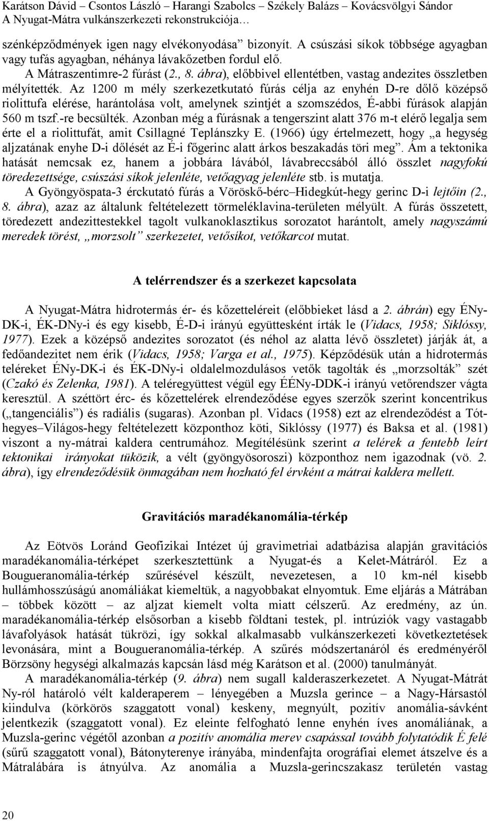 Az 1200 m mély szerkezetkutató fúrás célja az enyhén D-re dőlő középső riolittufa elérése, harántolása volt, amelynek szintjét a szomszédos, É-abbi fúrások alapján 560 m tszf.-re becsülték.