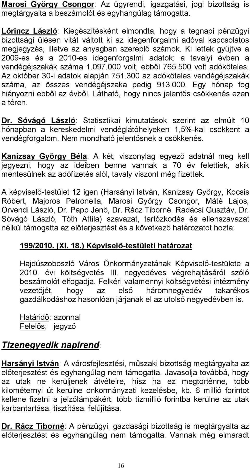 Ki lettek gyűjtve a 2009-es és a 2010-es idegenforgalmi adatok: a tavalyi évben a vendégéjszakák száma 1.097.000 volt, ebből 765.500 volt adóköteles. Az október 30-i adatok alapján 751.