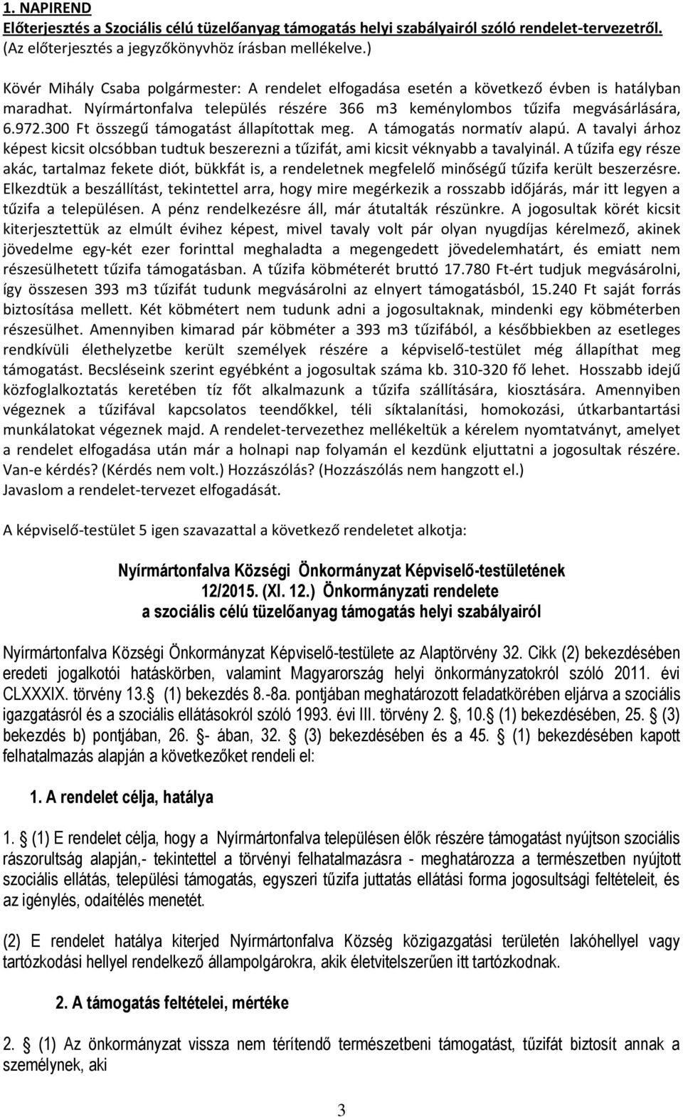 300 Ft összegű támogatást állapítottak meg. A támogatás normatív alapú. A tavalyi árhoz képest kicsit olcsóbban tudtuk beszerezni a tűzifát, ami kicsit véknyabb a tavalyinál.