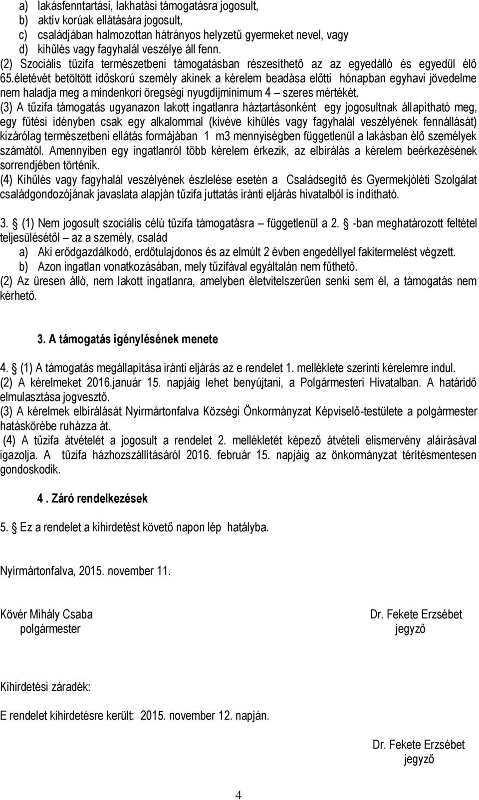 életévét betöltött időskorú személy akinek a kérelem beadása előtti hónapban egyhavi jövedelme nem haladja meg a mindenkori öregségi nyugdíjminimum 4 szeres mértékét.