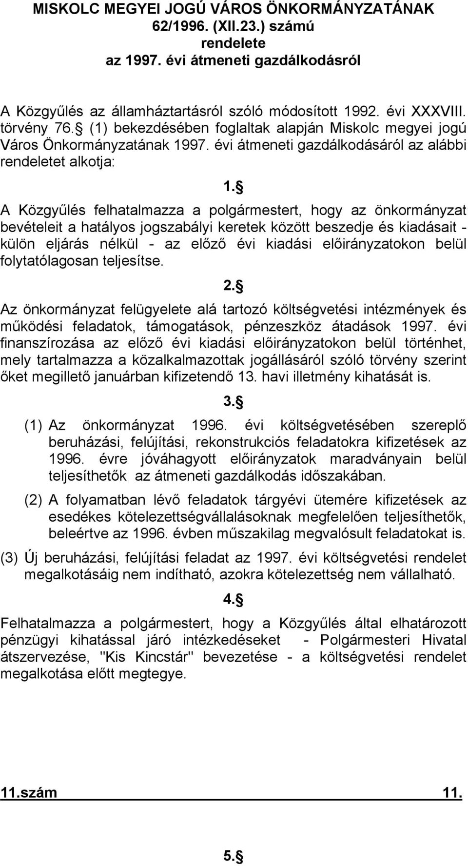 A Közgyűlés felhatalmazza a polgármestert, hogy az önkormányzat bevételeit a hatályos jogszabályi keretek között beszedje és kiadásait - külön eljárás nélkül - az előző évi kiadási előirányzatokon