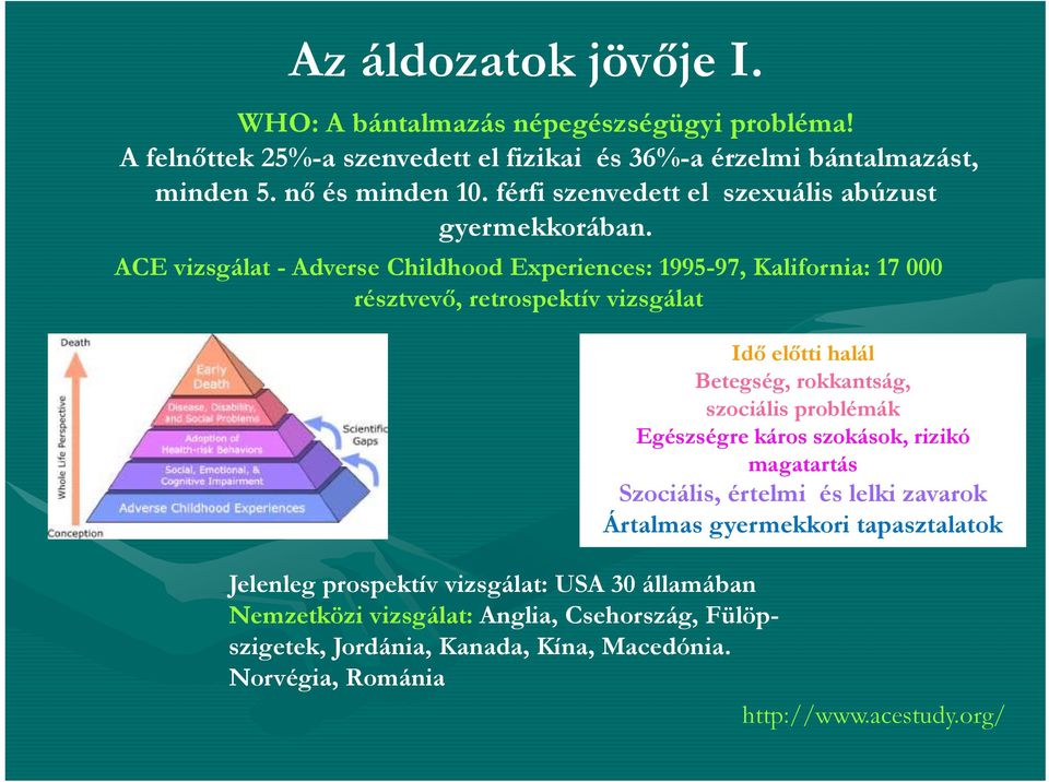 ACE vizsgálat - Adverse Childhood Experiences: 1995-97, Kalifornia: 17 000 résztvevő, retrospektív vizsgálat Jelenleg prospektív vizsgálat: USA 30 államában Nemzetközi