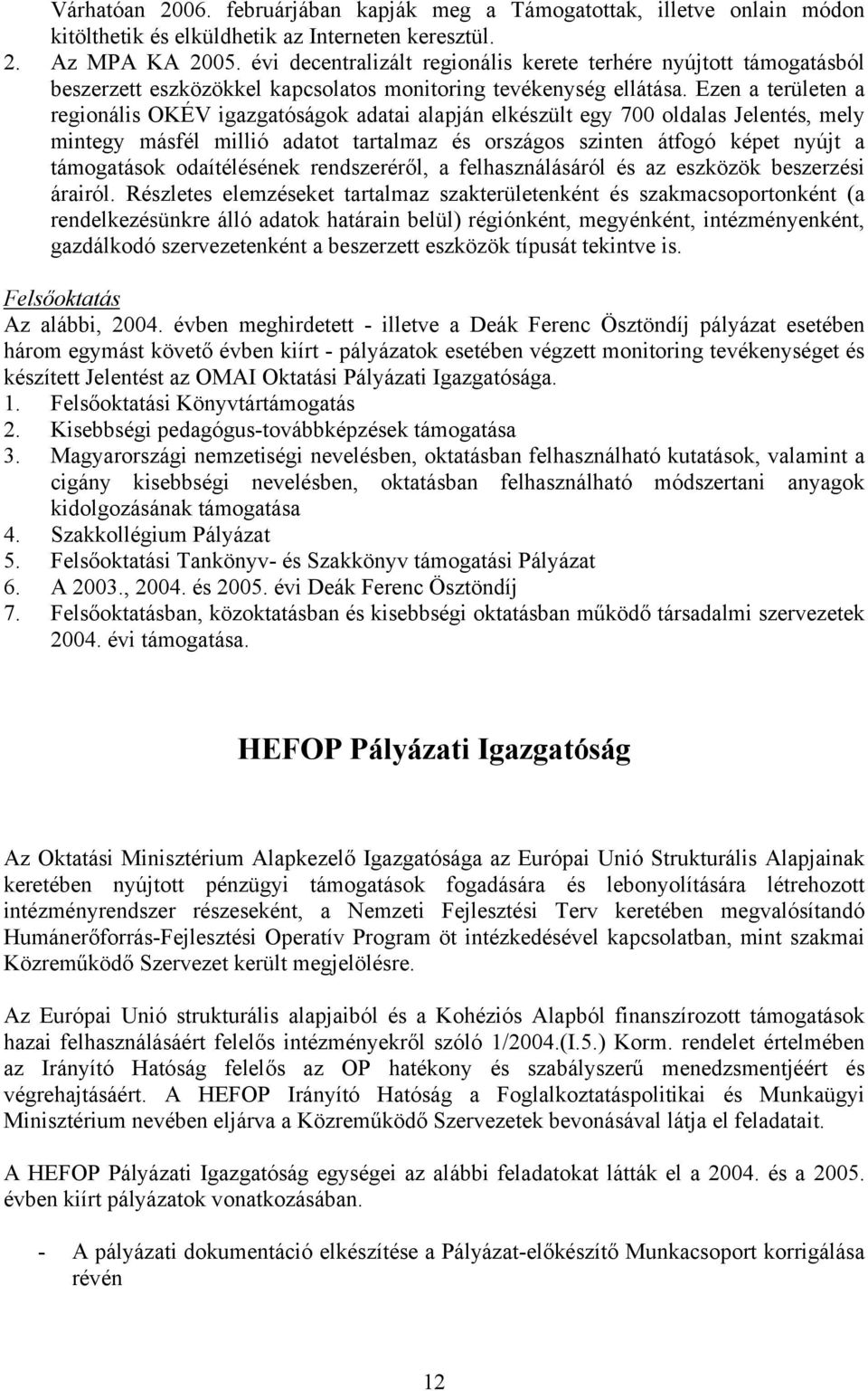 Ezen a területen a regionális OKÉV igazgatóságok adatai alapján elkészült egy 700 oldalas Jelentés, mely mintegy másfél millió adatot tartalmaz és országos szinten átfogó képet nyújt a támogatások