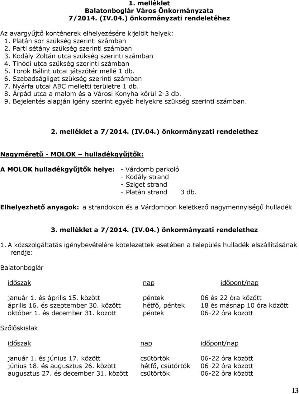 Szabadságliget szükség szerinti számban 7. Nyárfa utcai ABC melletti területre 1 db. 8. Árpád utca a malom és a Városi Konyha körül 2-3 db. 9.