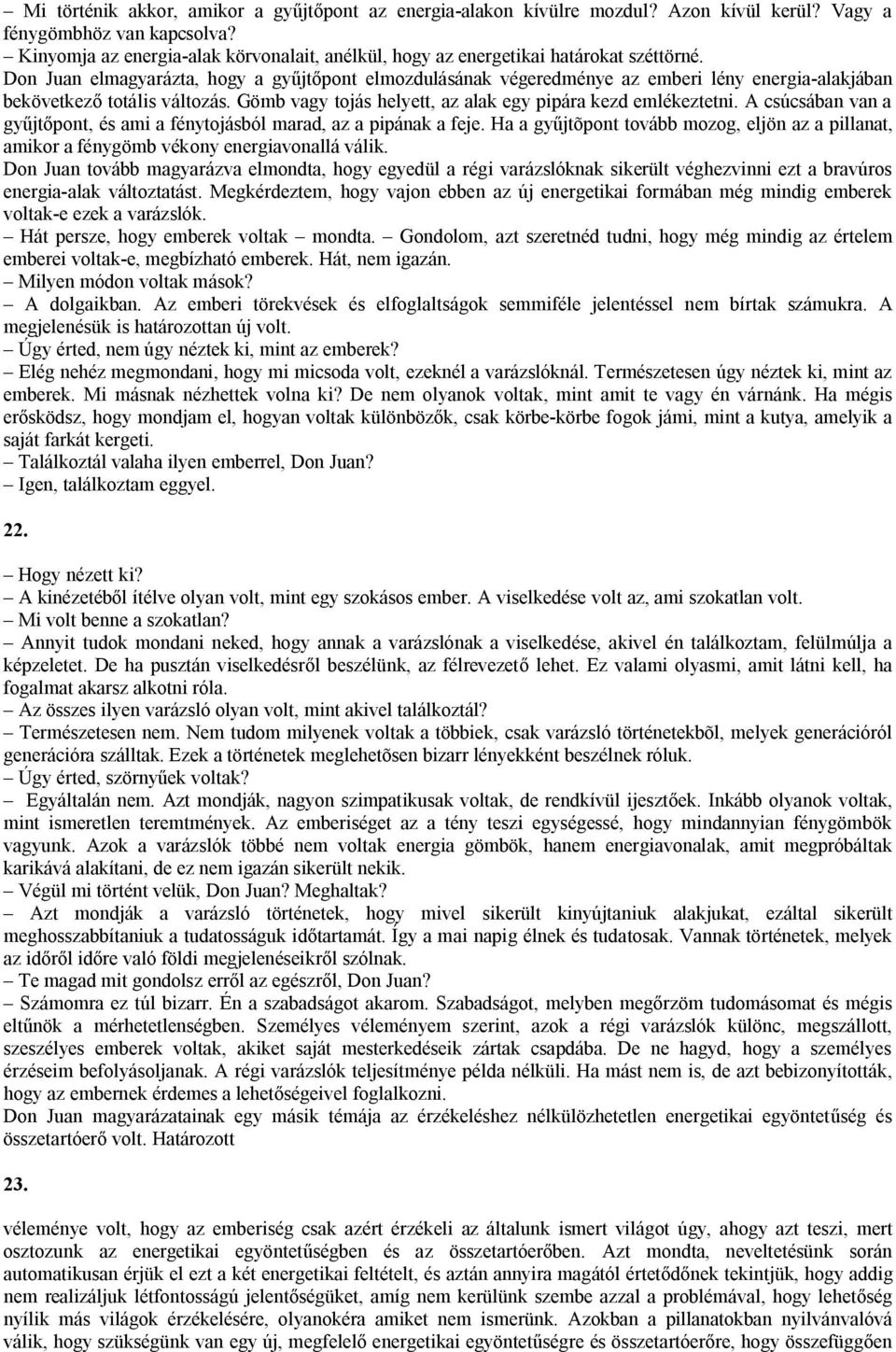 Don Juan elmagyarázta, hogy a gyűjtőpont elmozdulásának végeredménye az emberi lény energia-alakjában bekövetkező totális változás. Gömb vagy tojás helyett, az alak egy pipára kezd emlékeztetni.