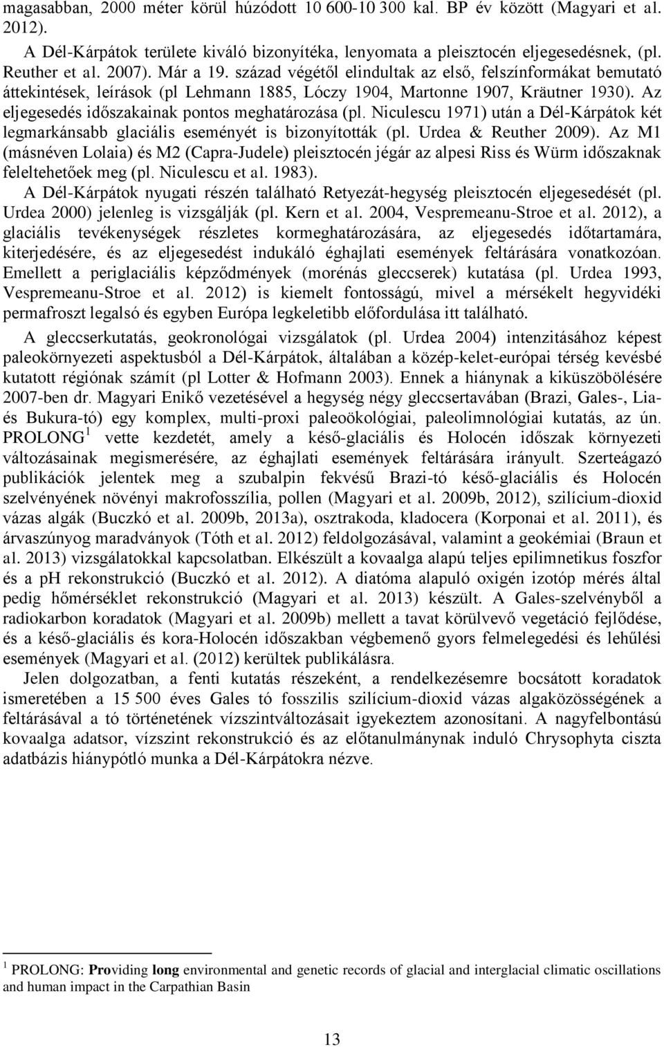 Az eljegesedés időszakainak pontos meghatározása (pl. Niculescu 1971) után a Dél-Kárpátok két legmarkánsabb glaciális eseményét is bizonyították (pl. Urdea & Reuther 2009).