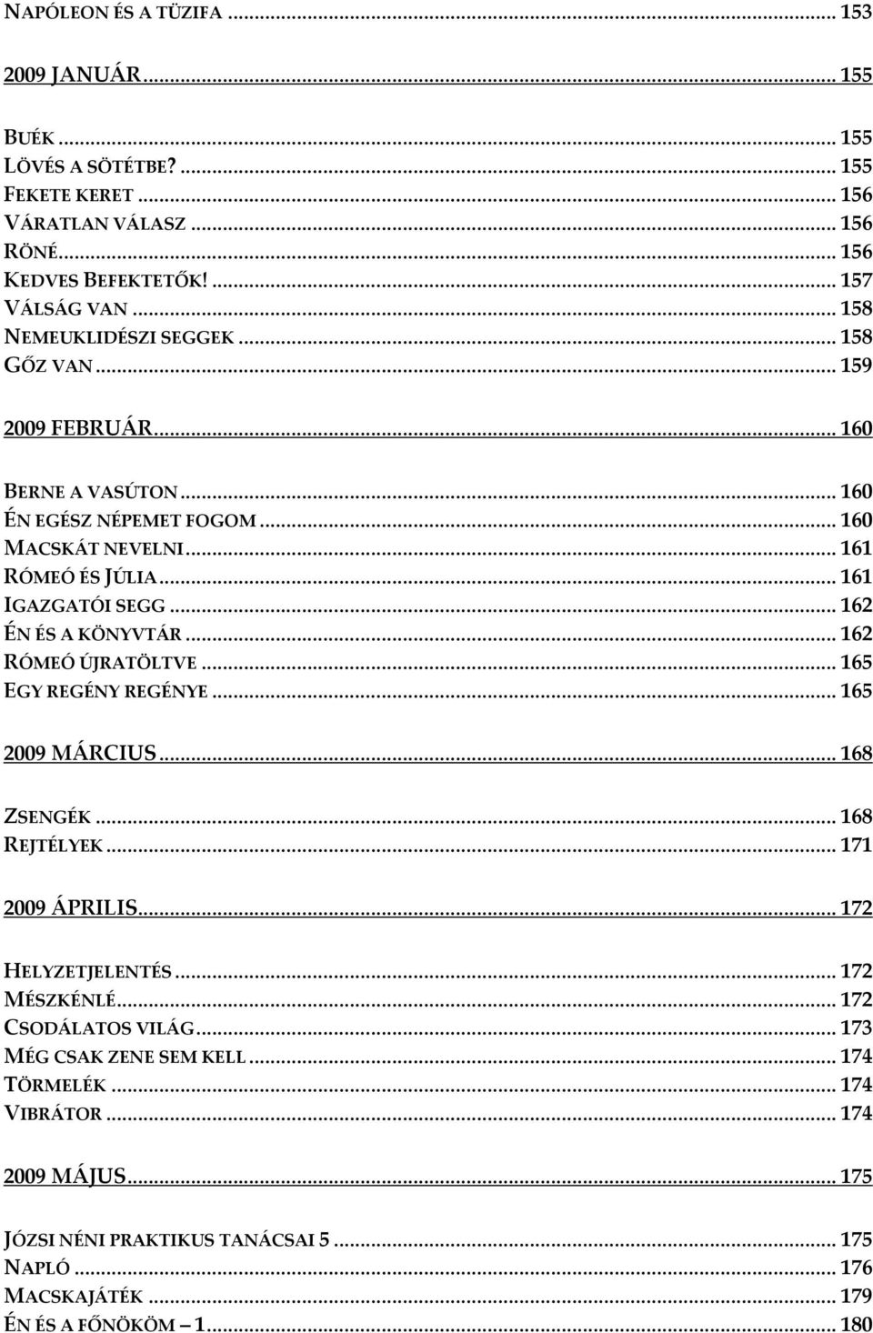 .. 162 ÉN ÉS A KÖNYVTÁR... 162 RÓMEÓ ÚJRATÖLTVE... 165 EGY REGÉNY REGÉNYE... 165 2009 MÁRCIUS... 168 ZSENGÉK... 168 REJTÉLYEK... 171 2009 ÁPRILIS... 172 HELYZETJELENTÉS... 172 MÉSZKÉNLÉ.