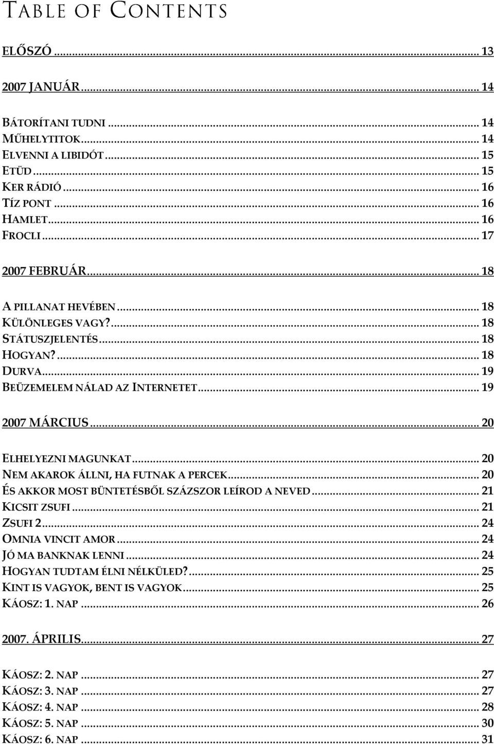 .. 20 NEM AKAROK ÁLLNI, HA FUTNAK A PERCEK... 20 ÉS AKKOR MOST BÜNTETÉSBŐL SZÁZSZOR LEÍROD A NEVED... 21 KICSIT ZSUFI... 21 ZSUFI 2... 24 OMNIA VINCIT AMOR... 24 JÓ MA BANKNAK LENNI.