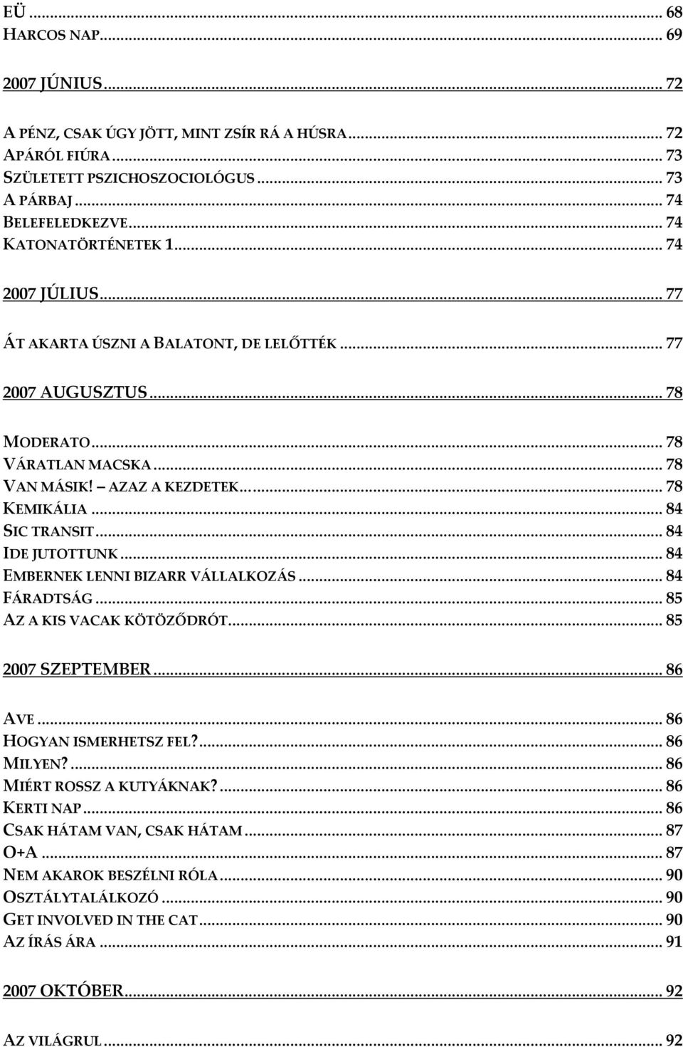 .. 84 SIC TRANSIT... 84 IDE JUTOTTUNK... 84 EMBERNEK LENNI BIZARR VÁLLALKOZÁS... 84 FÁRADTSÁG... 85 AZ A KIS VACAK KÖTÖZŐDRÓT... 85 2007 SZEPTEMBER... 86 AVE... 86 HOGYAN ISMERHETSZ FEL?... 86 MILYEN?