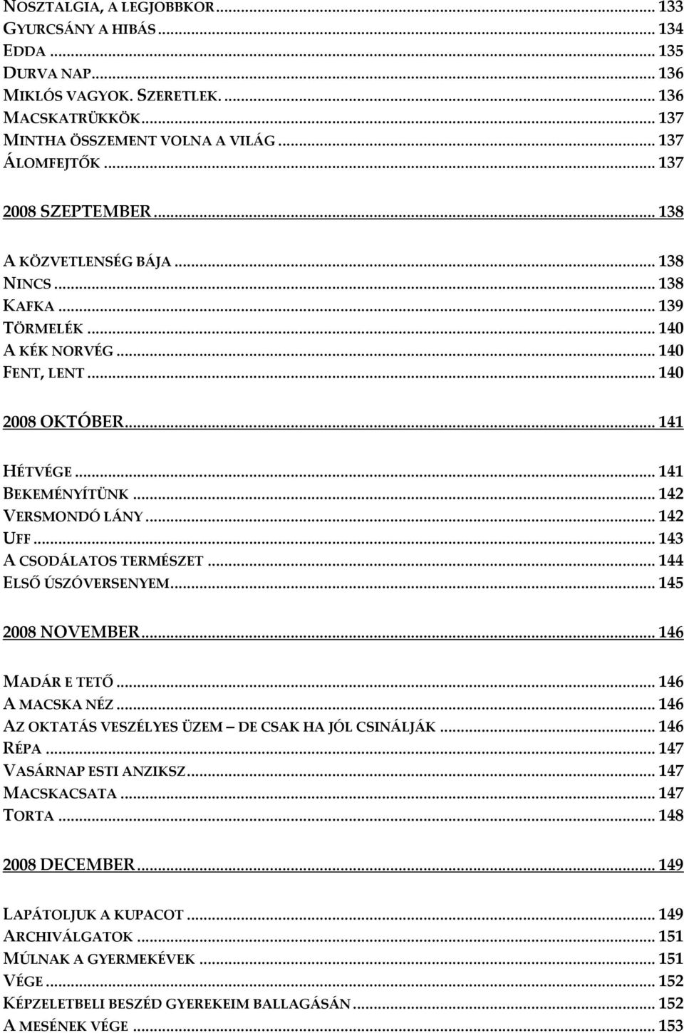 .. 142 VERSMONDÓ LÁNY... 142 UFF... 143 A CSODÁLATOS TERMÉSZET... 144 ELSŐ ÚSZÓVERSENYEM... 145 2008 NOVEMBER... 146 MADÁR E TETŐ... 146 A MACSKA NÉZ.