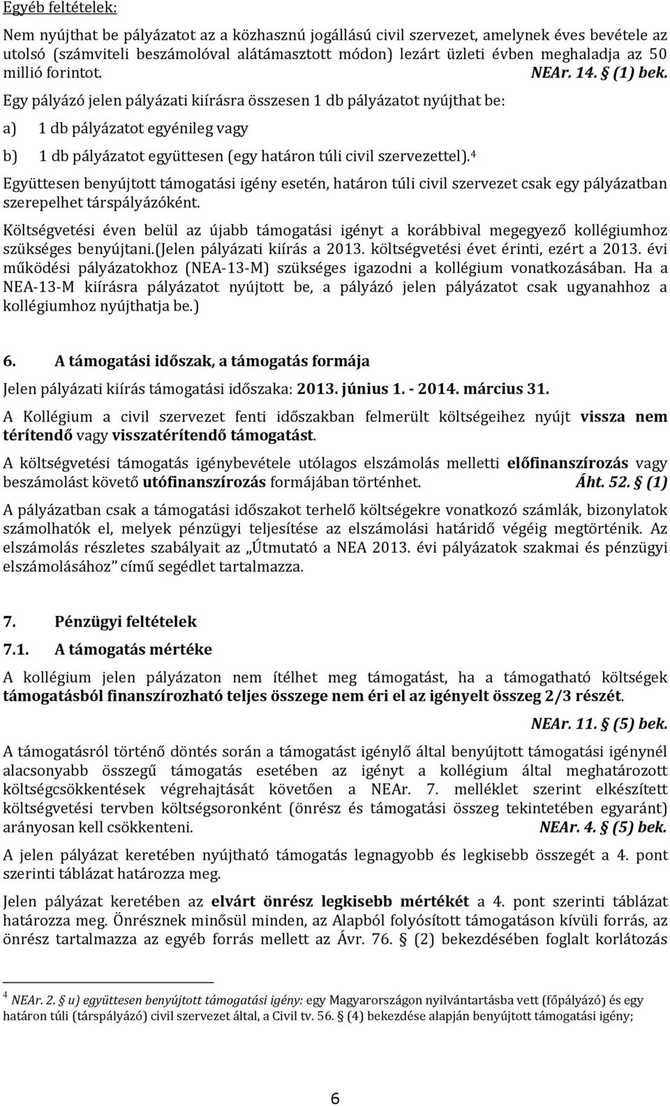 Egy pályázó jelen pályázati kiírásra összesen 1 db pályázatot nyújthat be: a) 1 db pályázatot egyénileg vagy b) 1 db pályázatot együttesen (egy határon túli civil szervezettel).