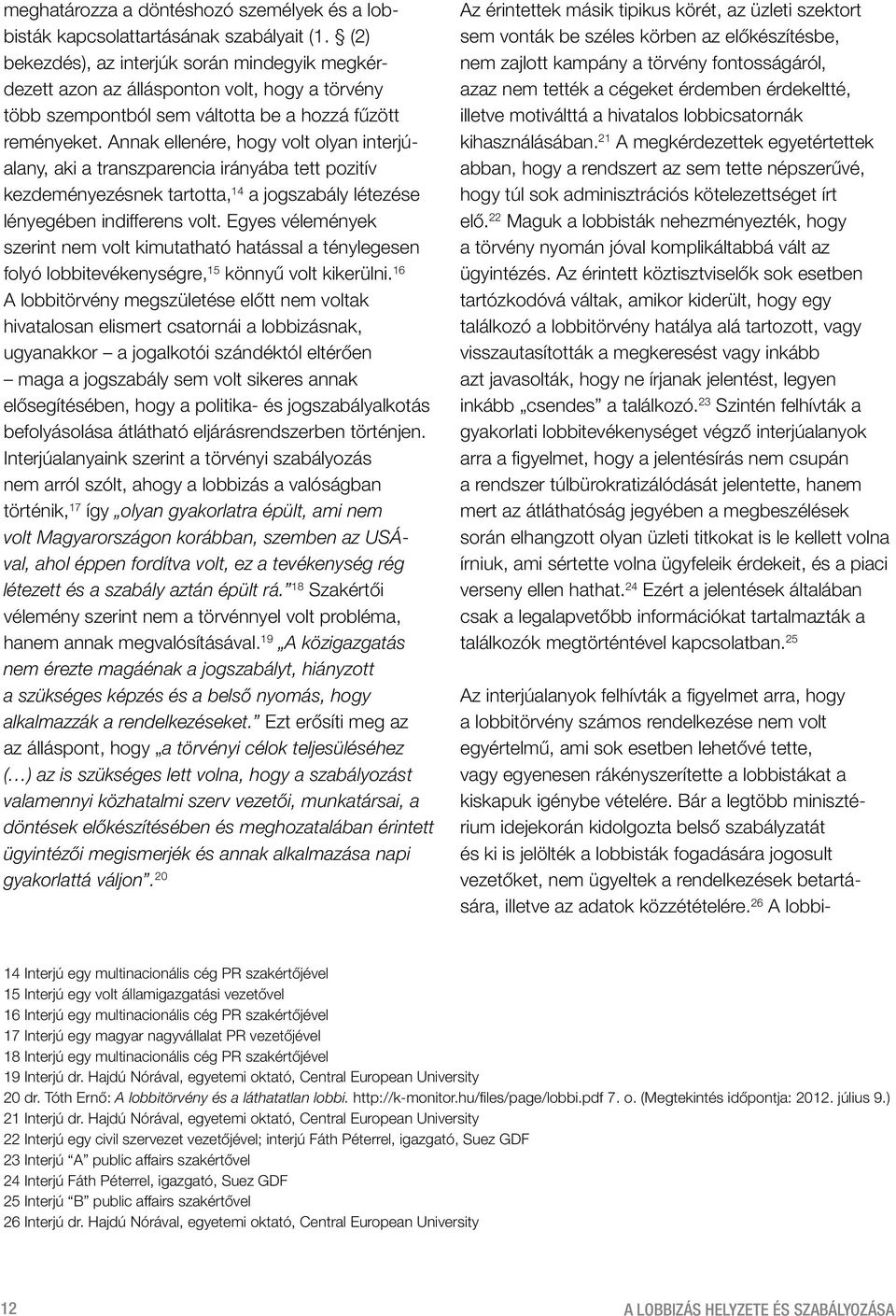 Annak ellenére, hogy volt olyan interjúalany, aki a transzparencia irányába tett pozitív kezdeményezésnek tartotta, 14 a jogszabály létezése lényegében indifferens volt.