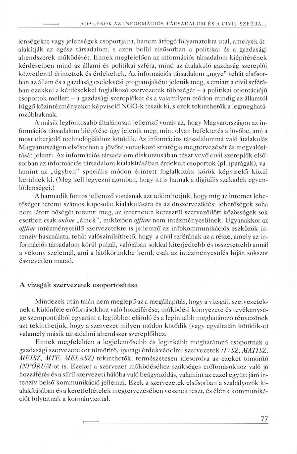 Ennek megfelelően az infotmációs társadalom kiépítésének kétdéseiben mind az állami és politikai szféra, mind az átalakuló gazdaság szereplői közvetlenül érintettek és éfdekeltek.