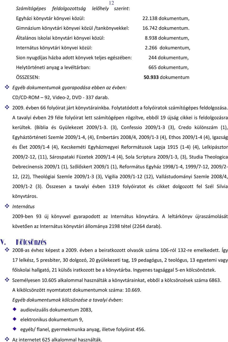 266 dokumentum, 244 dokumentum, 665 dokumentum, 50.933 dokumentum Egyéb dokumentumok gyarapodása ebben az évben: CD/CD-ROM 92, Video-2, DVD - 337 darab. 2009. évben 66 folyóirat járt könyvtárainkba.