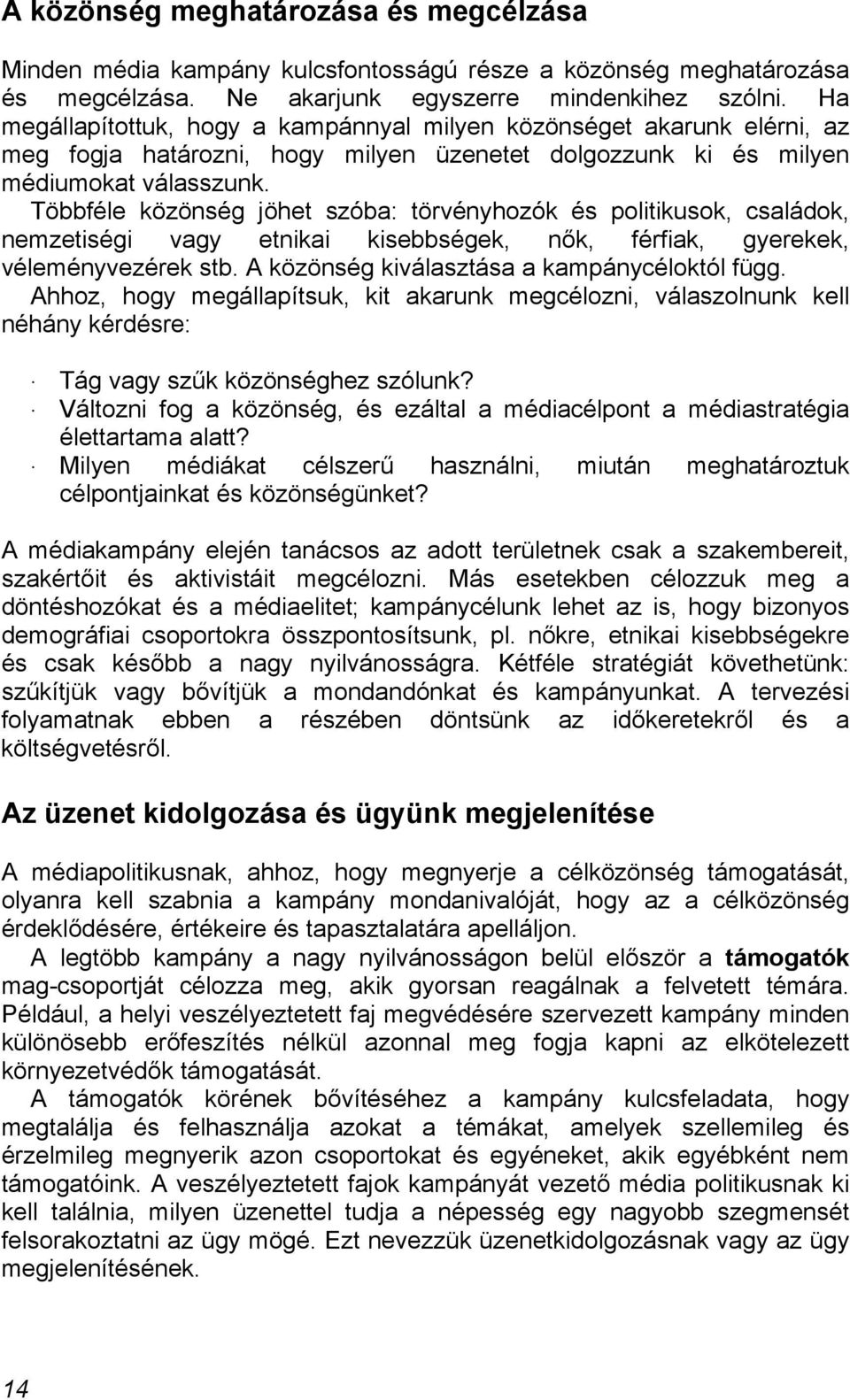 Többféle közönség jöhet szóba: törvényhozók és politikusok, családok, nemzetiségi vagy etnikai kisebbségek, nők, férfiak, gyerekek, véleményvezérek stb. A közönség kiválasztása a kampánycéloktól függ.