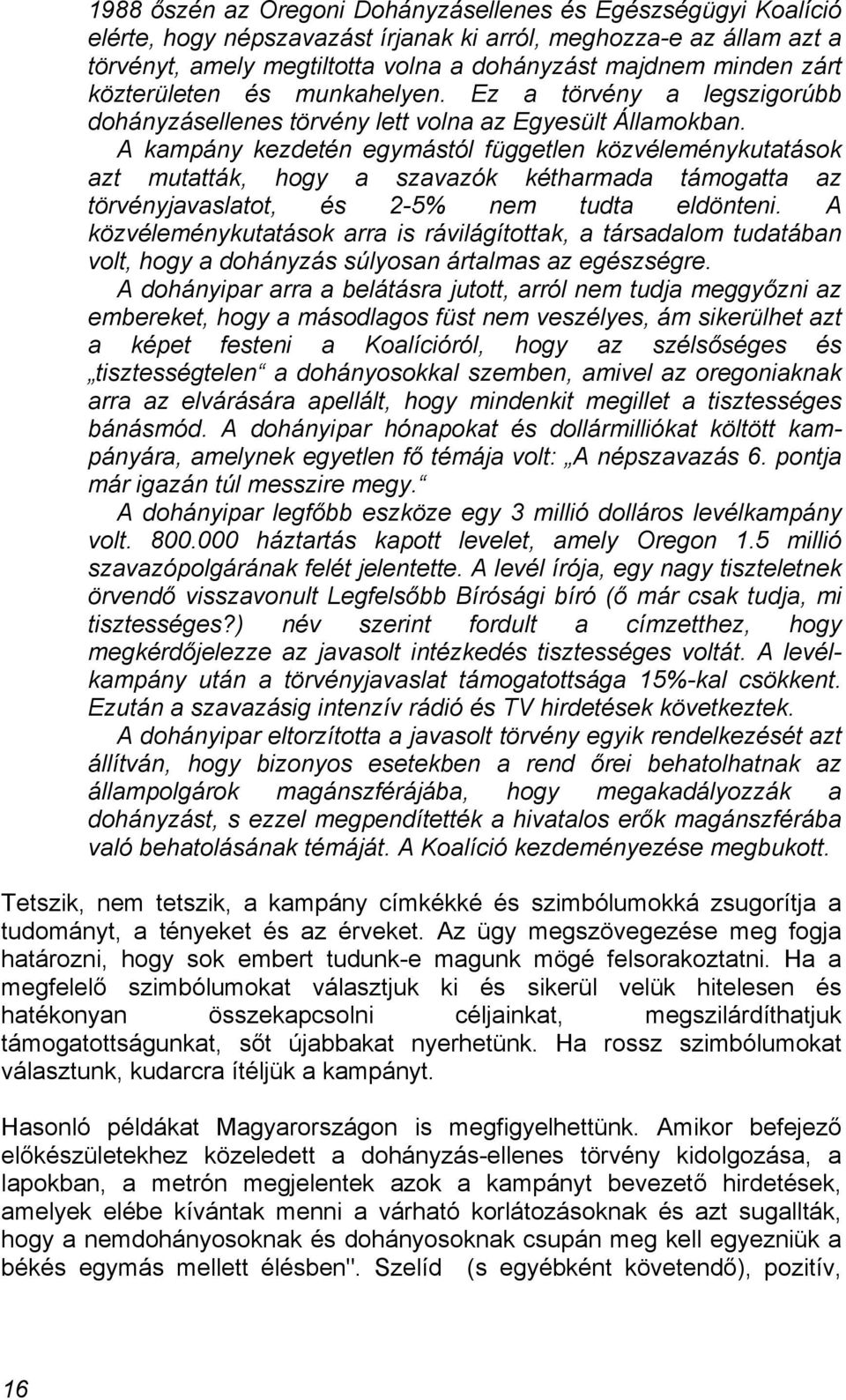 A kampány kezdetén egymástól független közvéleménykutatások azt mutatták, hogy a szavazók kétharmada támogatta az törvényjavaslatot, és 2-5% nem tudta eldönteni.