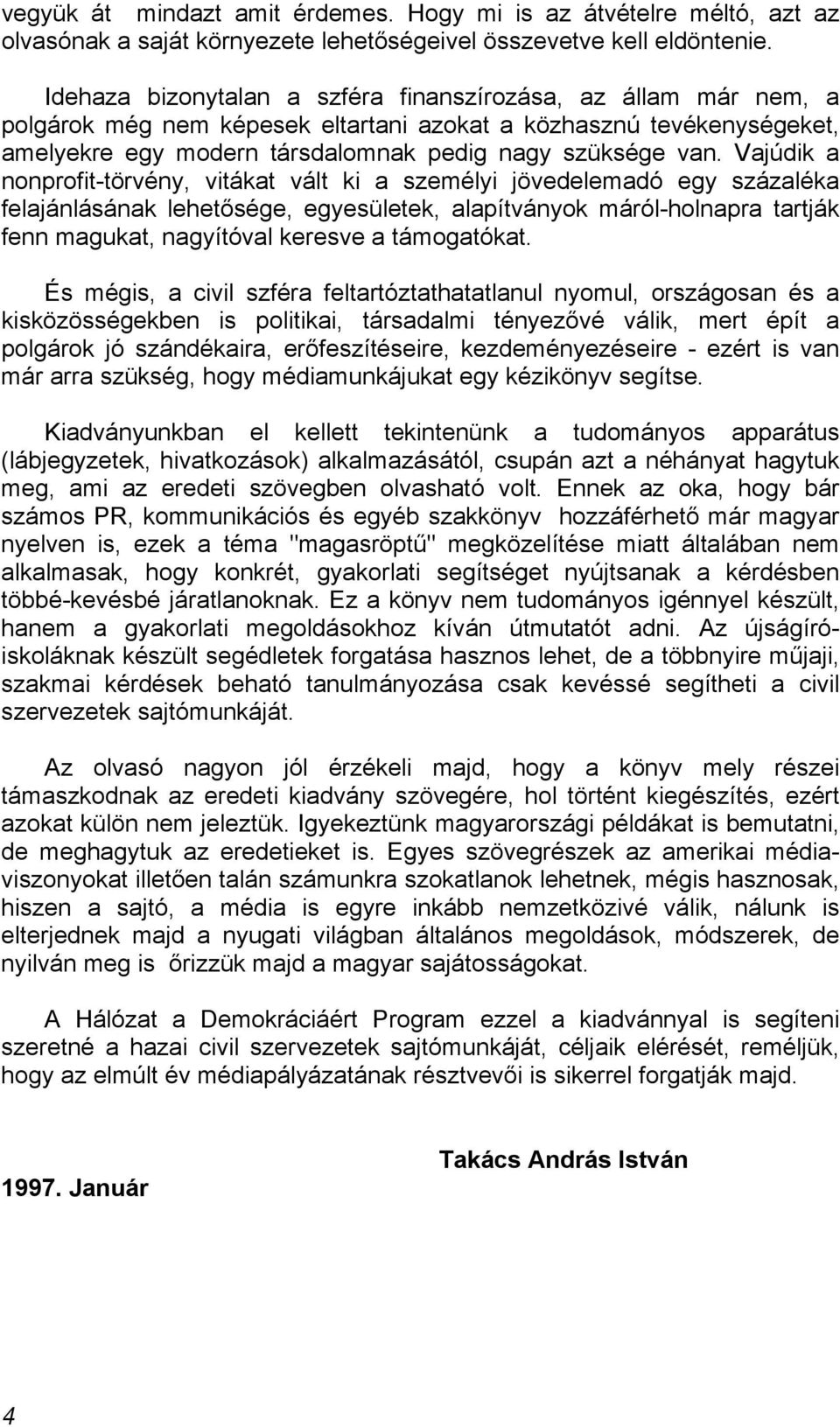 Vajúdik a nonprofit-törvény, vitákat vált ki a személyi jövedelemadó egy százaléka felajánlásának lehetősége, egyesületek, alapítványok máról-holnapra tartják fenn magukat, nagyítóval keresve a