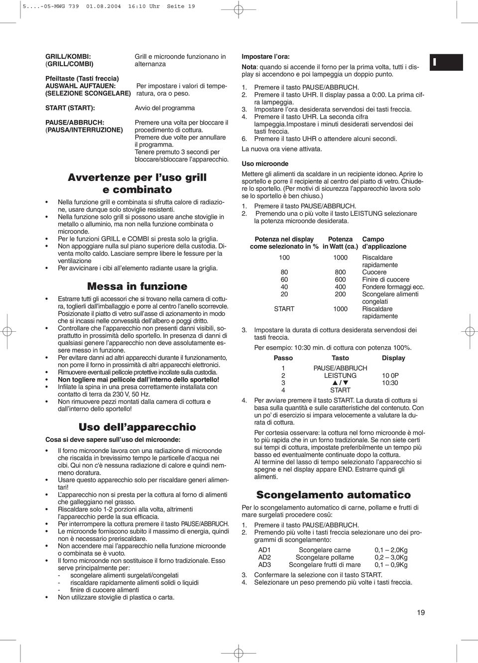 in alternanza Per impostare i valori di temperatura, ora o peso. Avvio del programma Premere una volta per bloccare il procedimento di cottura. Premere due volte per annullare il programma.