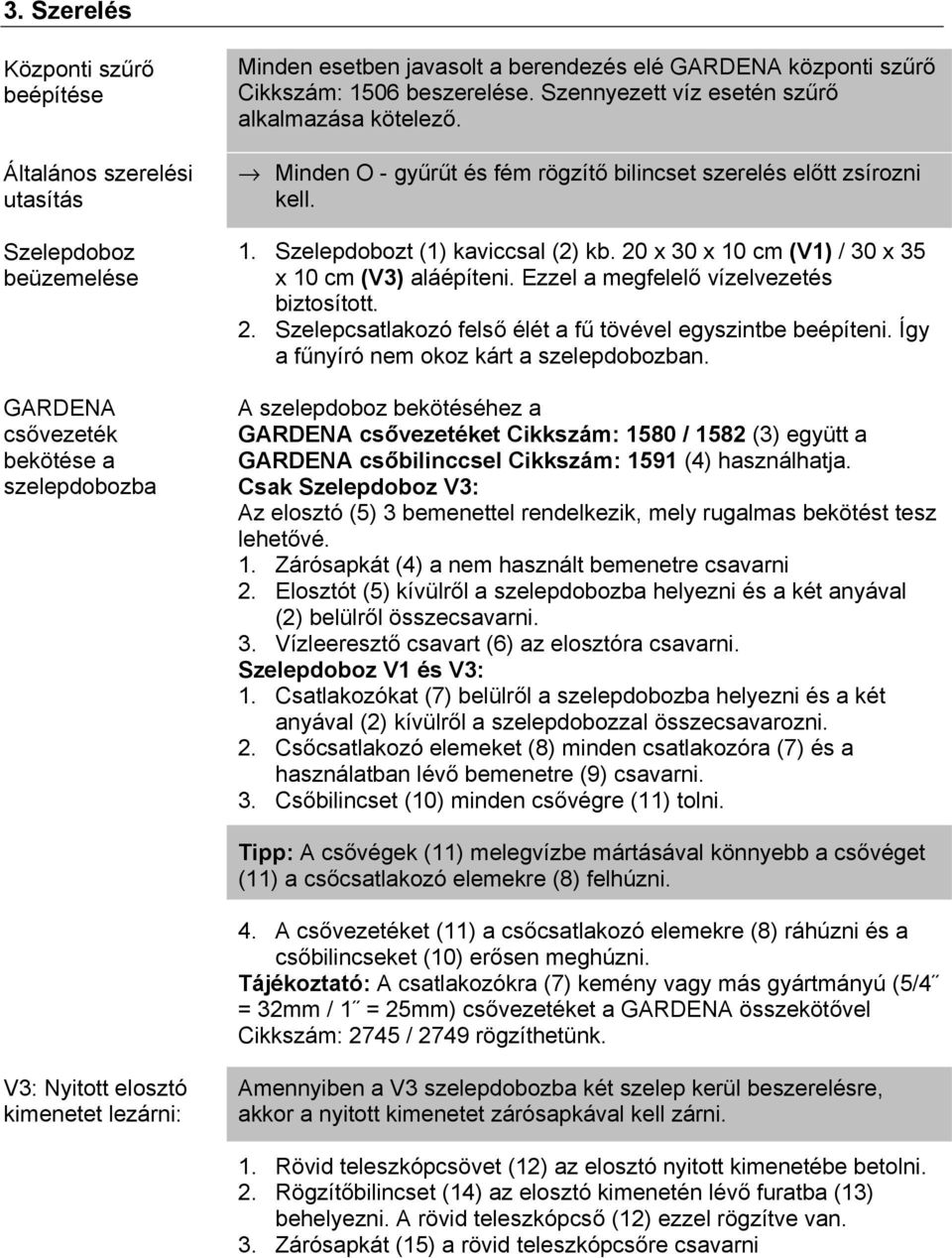 Szelepdobozt (1) kaviccsal (2) kb. 20 x 30 x 10 cm (V1) / 30 x 35 x 10 cm (V3) aláépíteni. Ezzel a megfelelő vízelvezetés biztosított. 2. Szelepcsatlakozó felső élét a fű tövével egyszintbe beépíteni.