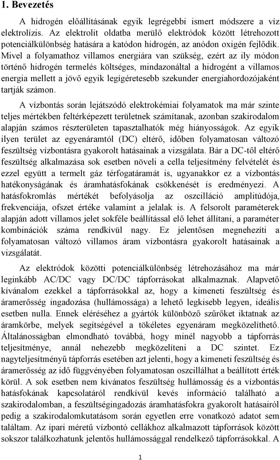 Mivel a folyamathoz villamos energiára van szükség, ezért az ily módon történő hidrogén termelés költséges, mindazonáltal a hidrogént a villamos energia mellett a jövő egyik legígéretesebb szekunder