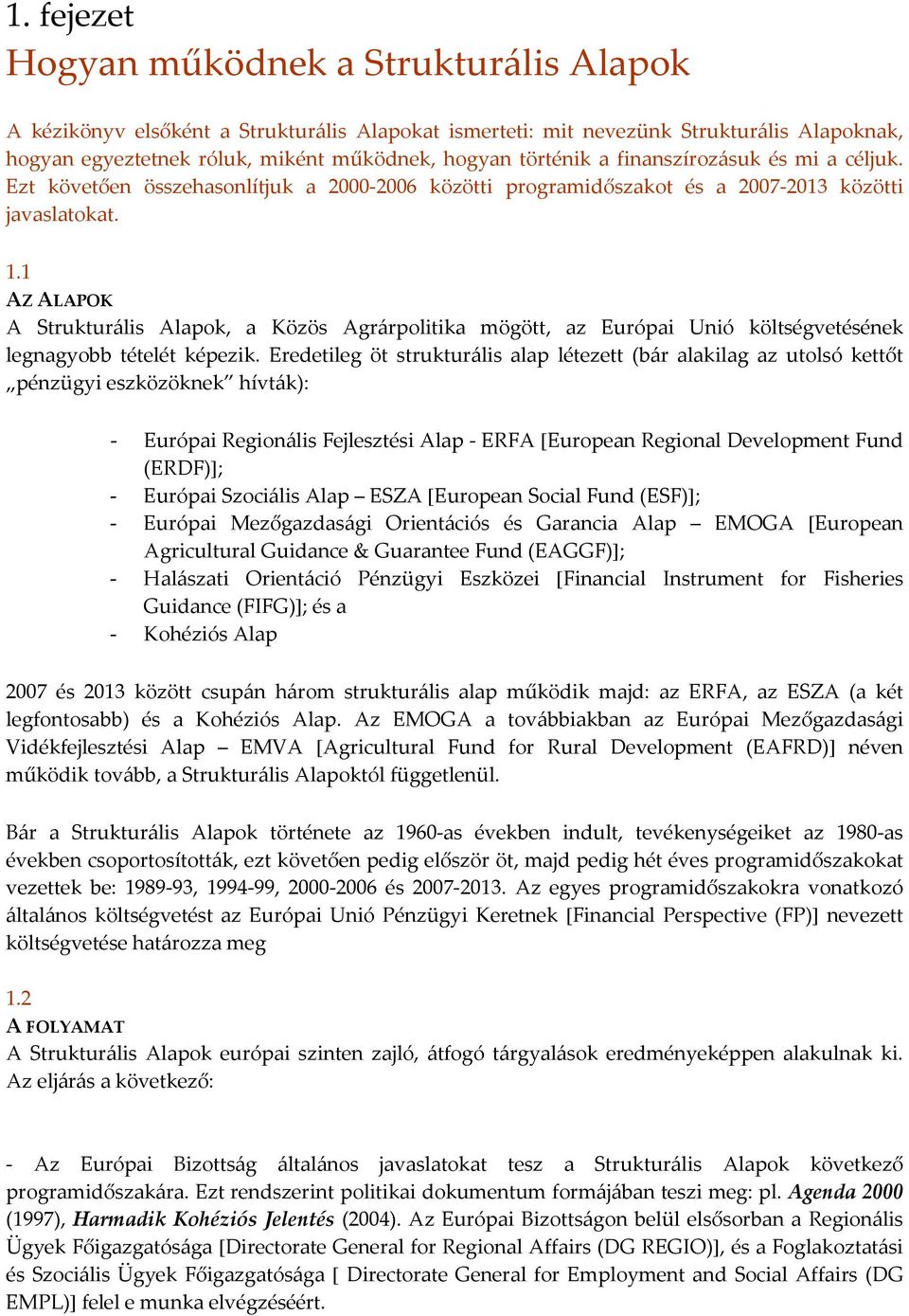 1 AZ ALAPOK A Strukturális Alapok, a Közös Agrárpolitika mögött, az Európai Unió költségvetésének legnagyobb tételét képezik.