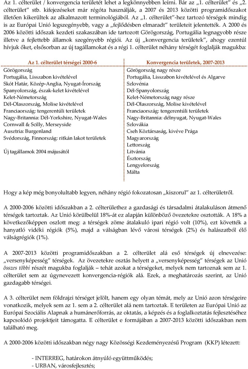 célterület -hez tartozó térségek mindig is az Európai Unió legszegényebb, vagy a fejlődésben elmaradt területeit jelentették.